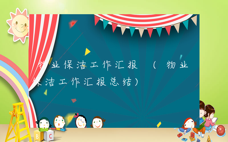 物业保洁工作汇报 (物业保洁工作汇报总结)